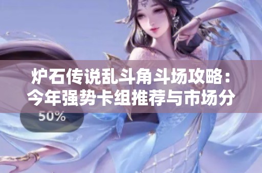 炉石传说乱斗角斗场攻略：今年强势卡组推荐与市场分析