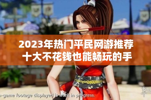 2023年热门平民网游推荐 十大不花钱也能畅玩的手游榜单