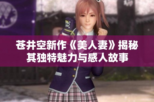 苍井空新作《美人妻》揭秘其独特魅力与感人故事