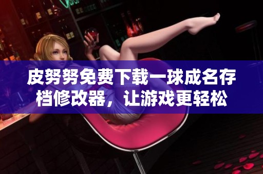 皮努努免费下载一球成名存档修改器，让游戏更轻松