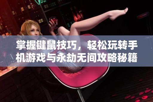 掌握键鼠技巧，轻松玩转手机游戏与永劫无间攻略秘籍