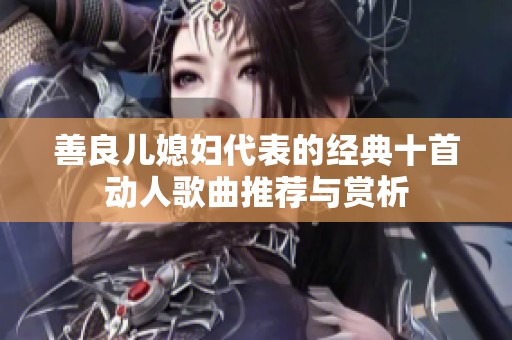 善良儿媳妇代表的经典十首动人歌曲推荐与赏析