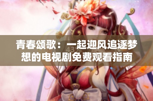 青春颂歌：一起迎风追逐梦想的电视剧免费观看指南