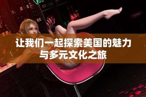 让我们一起探索美国的魅力与多元文化之旅