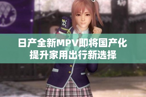 日产全新MPV即将国产化 提升家用出行新选择