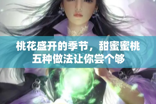 桃花盛开的季节，甜蜜蜜桃五种做法让你尝个够