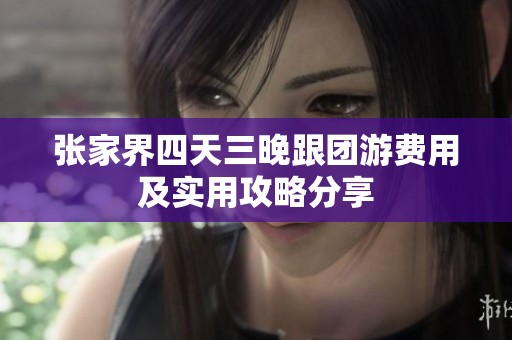张家界四天三晚跟团游费用及实用攻略分享